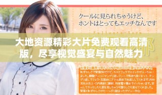 大地资源精彩大片免费观看高清版，尽享视觉盛宴与自然魅力
