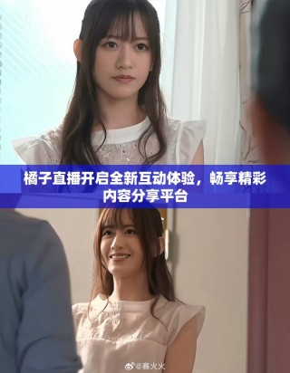 橘子直播开启全新互动体验，畅享精彩内容分享平台