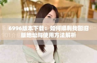 6996版本下载：如何顺利找回旧版地址与使用方法解析