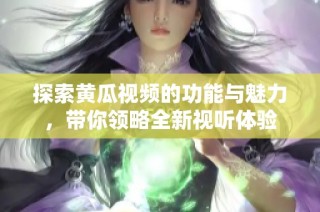 探索黄瓜视频的功能与魅力，带你领略全新视听体验