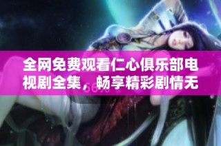 全网免费观看仁心俱乐部电视剧全集，畅享精彩剧情无阻碍