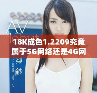 18K成色1.2209究竟属于5G网络还是4G网络类型分析