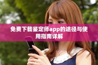 免费下载鉴定师app的途径与使用指南详解