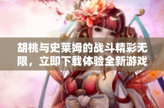 胡桃与史莱姆的战斗精彩无限，立即下载体验全新游戏乐趣！