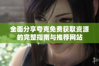 全面分享夸克免费获取资源的完整指南与推荐网站