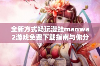 全新方式畅玩漫蛙manwa2游戏免费下载指南与你分享