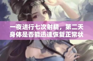 一夜进行七次射精，第二天身体是否能迅速恢复正常状态