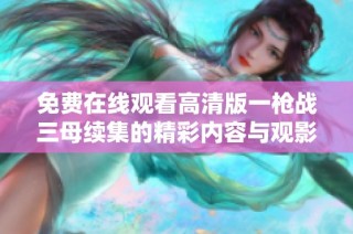 免费在线观看高清版一枪战三母续集的精彩内容与观影指南