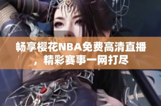 畅享樱花NBA免费高清直播，精彩赛事一网打尽