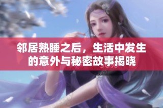 邻居熟睡之后，生活中发生的意外与秘密故事揭晓