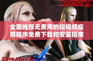全面推荐无费用的短视频应用程序免费下载和安装指南