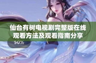 仙台有树电视剧完整版在线观看方法及观看指南分享