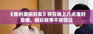 《我的美丽好友》将在晚上八点准时首播，精彩故事不容错过
