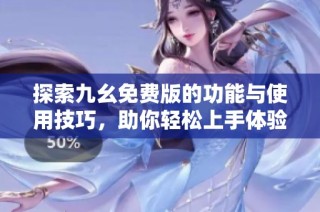 探索九幺免费版的功能与使用技巧，助你轻松上手体验新乐趣