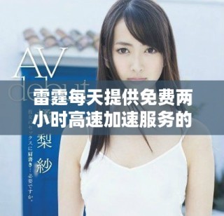 雷霆每天提供免费两小时高速加速服务的全新体验