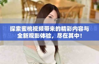 探索蜜桃视频带来的精彩内容与全新观影体验，尽在其中！