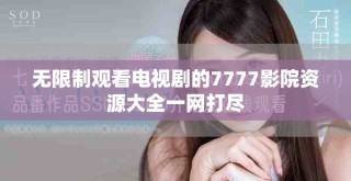 无限制观看电视剧的7777影院资源大全一网打尽