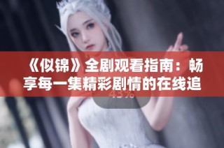 《似锦》全剧观看指南：畅享每一集精彩剧情的在线追剧途径