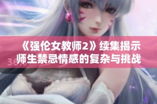 《强伦女教师2》续集揭示师生禁忌情感的复杂与挑战