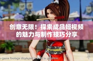 创意无限！探索成品短视频的魅力与制作技巧分享