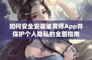如何安全安装鉴黄师App并保护个人隐私的全面指南