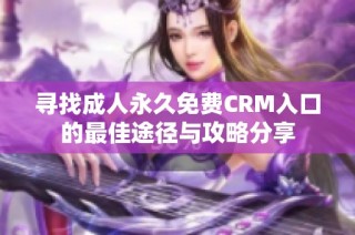 寻找成人永久免费CRM入口的最佳途径与攻略分享