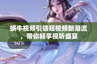 蜗牛视频引领短视频新潮流，带你畅享视听盛宴