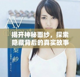 揭开神秘面纱，探索隐藏背后的真实故事与面孔
