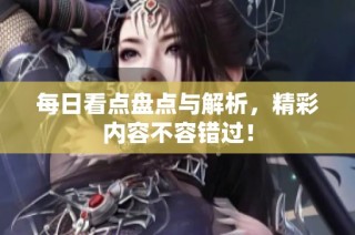 每日看点盘点与解析，精彩内容不容错过！