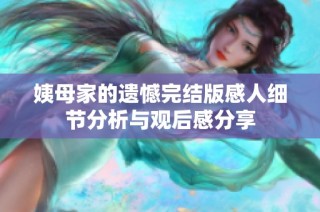 姨母家的遗憾完结版感人细节分析与观后感分享