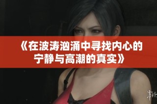 《在波涛汹涌中寻找内心的宁静与高潮的真实》