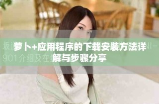 萝卜+应用程序的下载安装方法详解与步骤分享
