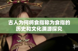 古人为何将食指称为食指的历史和文化渊源探究
