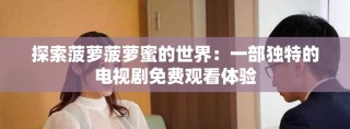 探索菠萝菠萝蜜的世界：一部独特的电视剧免费观看体验