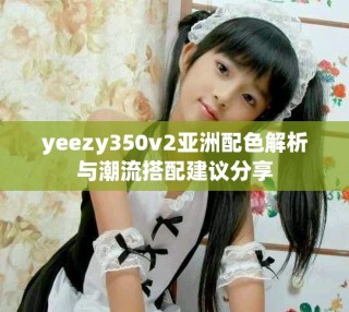 yeezy350v2亚洲配色解析与潮流搭配建议分享