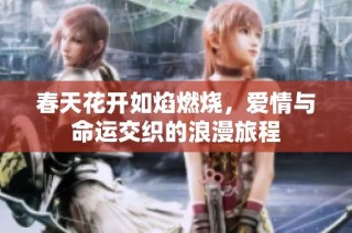 春天花开如焰燃烧，爱情与命运交织的浪漫旅程