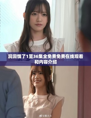 洞洞饿了1至36集全免费免费在线观看和内容介绍