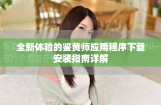 全新体验的鉴黄师应用程序下载安装指南详解