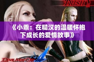 《小乖：在糙汉的温暖怀抱下成长的爱情故事》