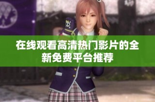 在线观看高清热门影片的全新免费平台推荐