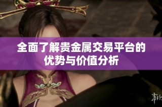 全面了解贵金属交易平台的优势与价值分析
