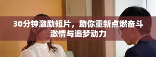 30分钟激励短片，助你重新点燃奋斗激情与追梦动力