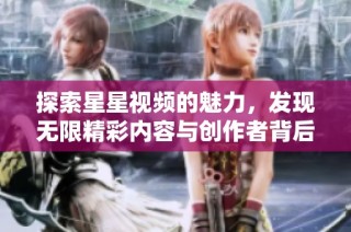 探索星星视频的魅力，发现无限精彩内容与创作者背后的故事