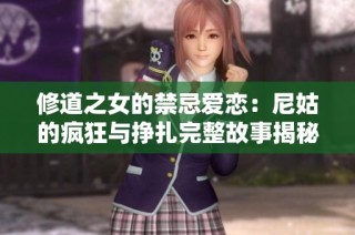 修道之女的禁忌爱恋：尼姑的疯狂与挣扎完整故事揭秘