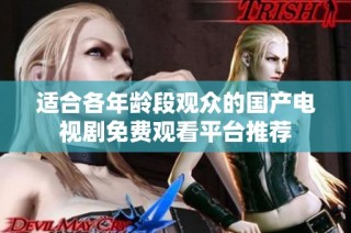 适合各年龄段观众的国产电视剧免费观看平台推荐