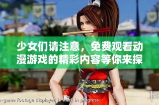 少女们请注意，免费观看动漫游戏的精彩内容等你来探索！
