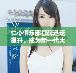 仁心俱乐部口碑迅速提升，成为新一代大众信赖的服务平台