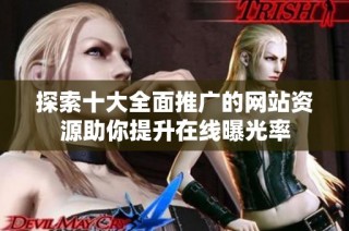 探索十大全面推广的网站资源助你提升在线曝光率
