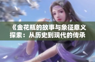 《金花瓶的故事与象征意义探索：从历史到现代的传承与变迁》
