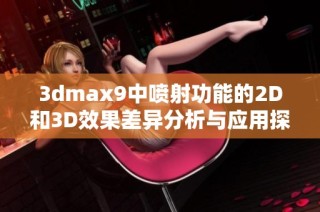 3dmax9中喷射功能的2D和3D效果差异分析与应用探讨